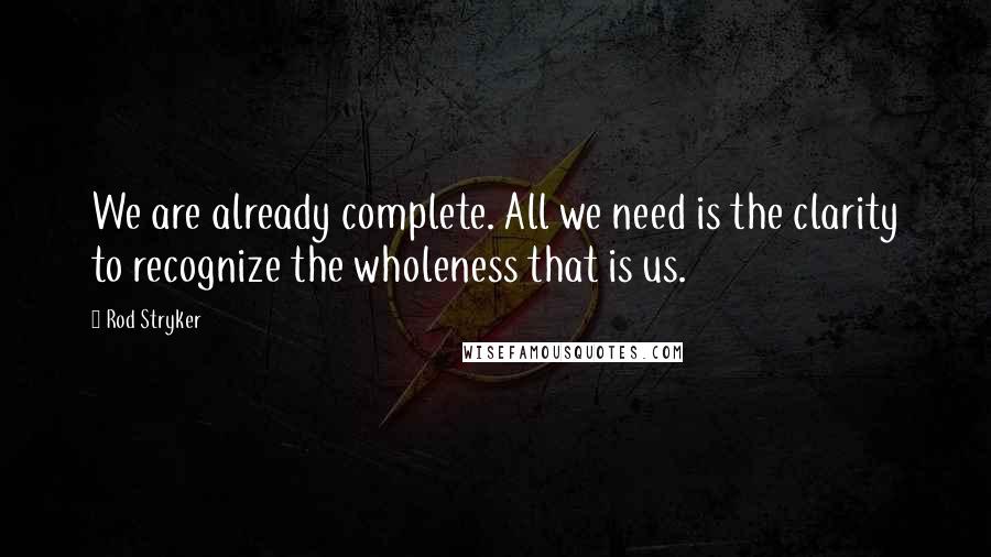 Rod Stryker Quotes: We are already complete. All we need is the clarity to recognize the wholeness that is us.