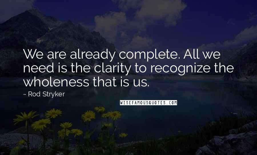 Rod Stryker Quotes: We are already complete. All we need is the clarity to recognize the wholeness that is us.