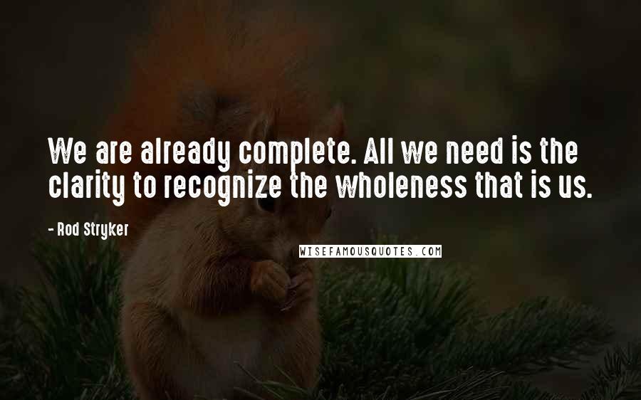 Rod Stryker Quotes: We are already complete. All we need is the clarity to recognize the wholeness that is us.