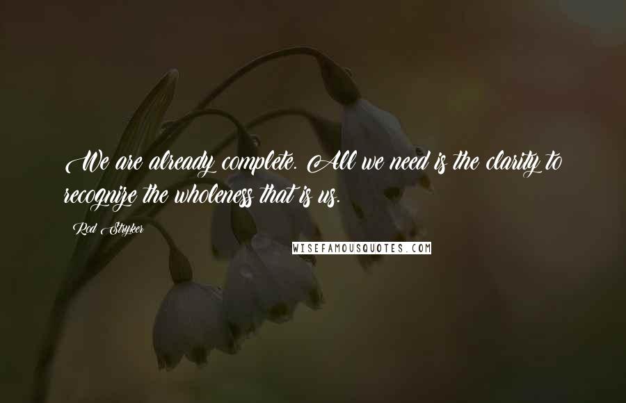 Rod Stryker Quotes: We are already complete. All we need is the clarity to recognize the wholeness that is us.