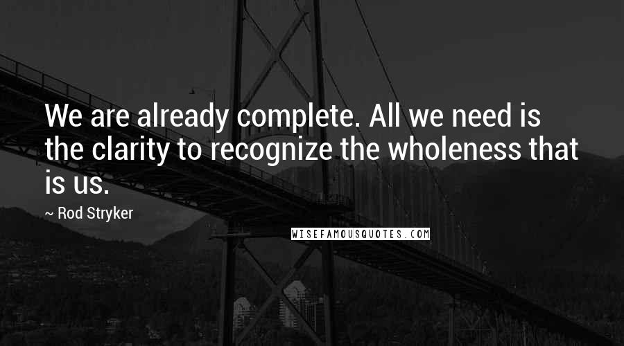 Rod Stryker Quotes: We are already complete. All we need is the clarity to recognize the wholeness that is us.