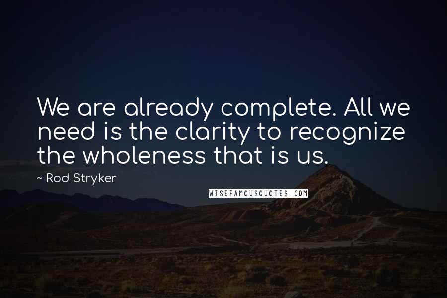 Rod Stryker Quotes: We are already complete. All we need is the clarity to recognize the wholeness that is us.