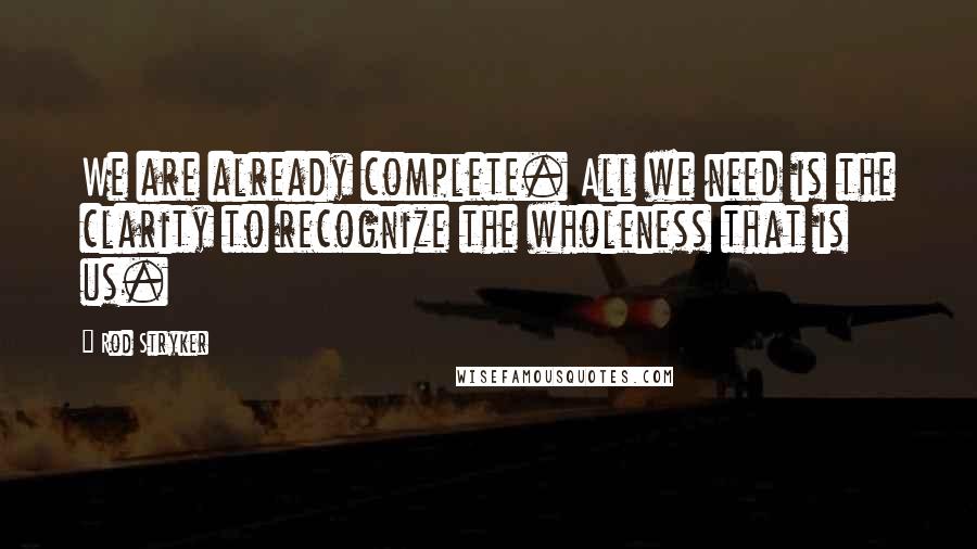 Rod Stryker Quotes: We are already complete. All we need is the clarity to recognize the wholeness that is us.