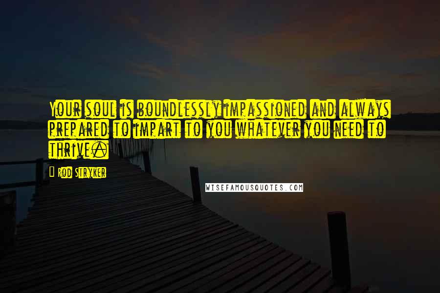 Rod Stryker Quotes: Your soul is boundlessly impassioned and always prepared to impart to you whatever you need to thrive.
