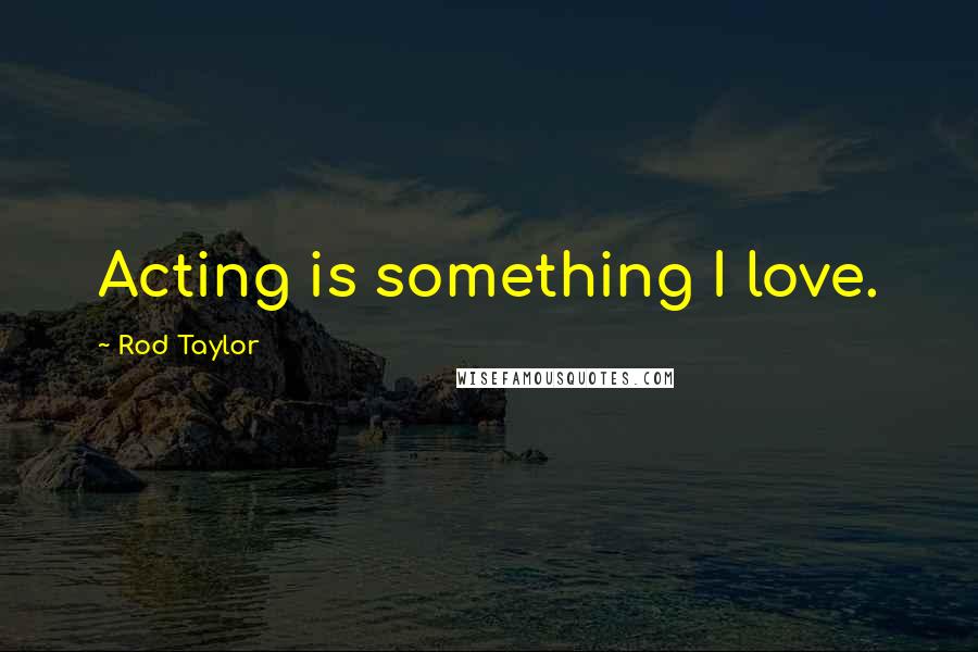 Rod Taylor Quotes: Acting is something I love.