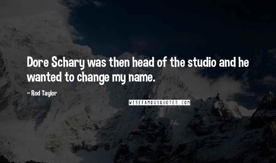 Rod Taylor Quotes: Dore Schary was then head of the studio and he wanted to change my name.