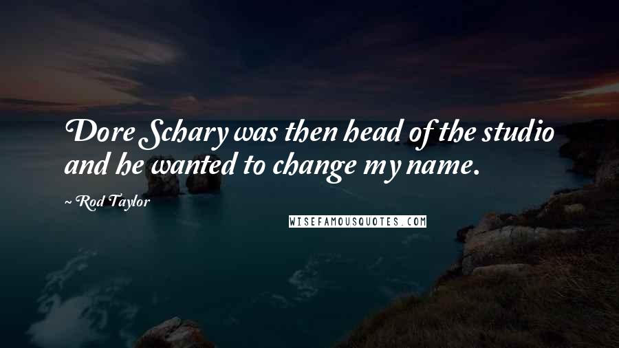 Rod Taylor Quotes: Dore Schary was then head of the studio and he wanted to change my name.