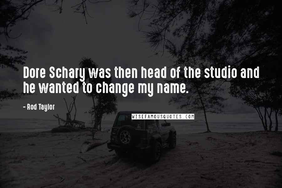 Rod Taylor Quotes: Dore Schary was then head of the studio and he wanted to change my name.