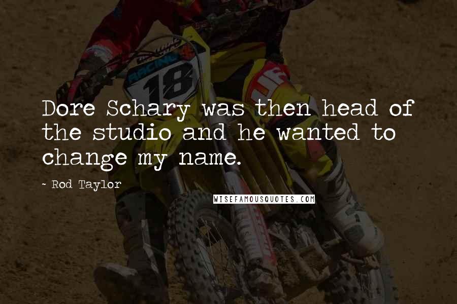 Rod Taylor Quotes: Dore Schary was then head of the studio and he wanted to change my name.