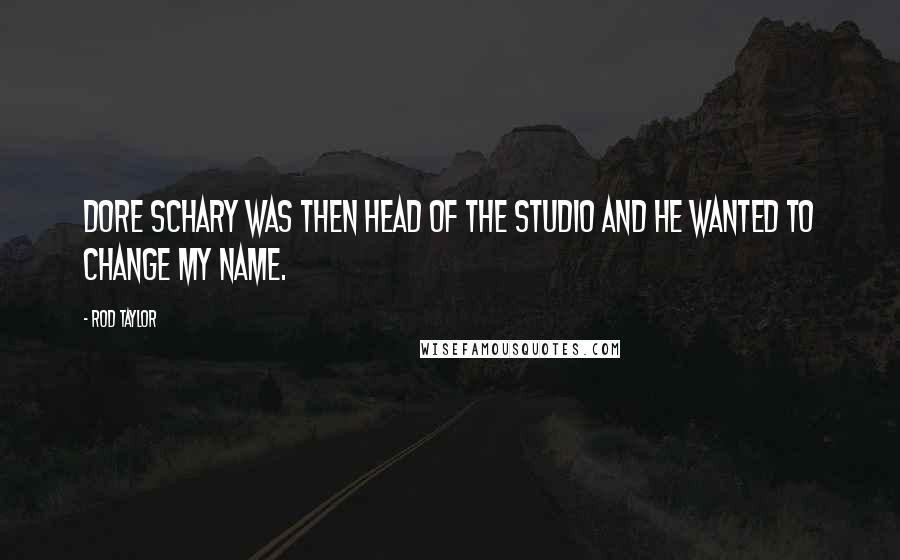 Rod Taylor Quotes: Dore Schary was then head of the studio and he wanted to change my name.