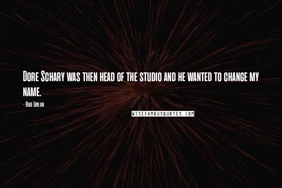 Rod Taylor Quotes: Dore Schary was then head of the studio and he wanted to change my name.