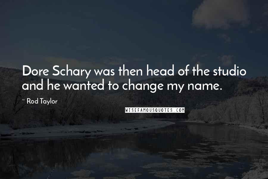 Rod Taylor Quotes: Dore Schary was then head of the studio and he wanted to change my name.