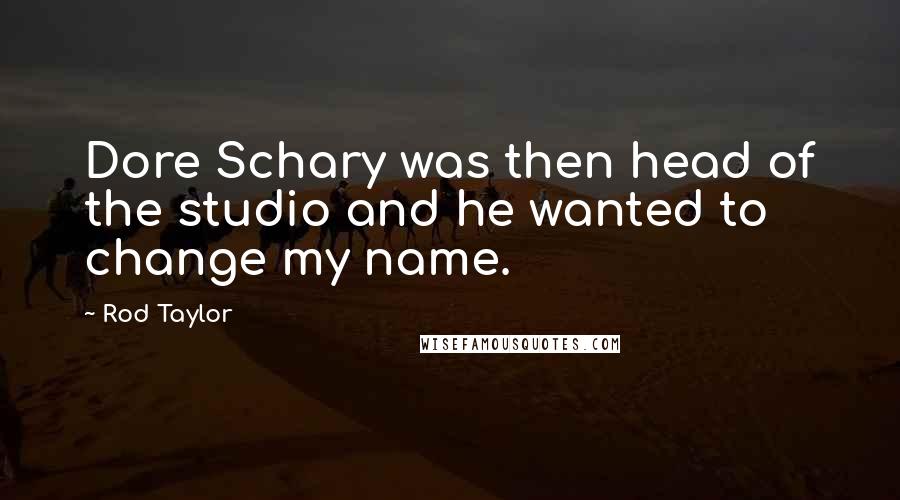Rod Taylor Quotes: Dore Schary was then head of the studio and he wanted to change my name.