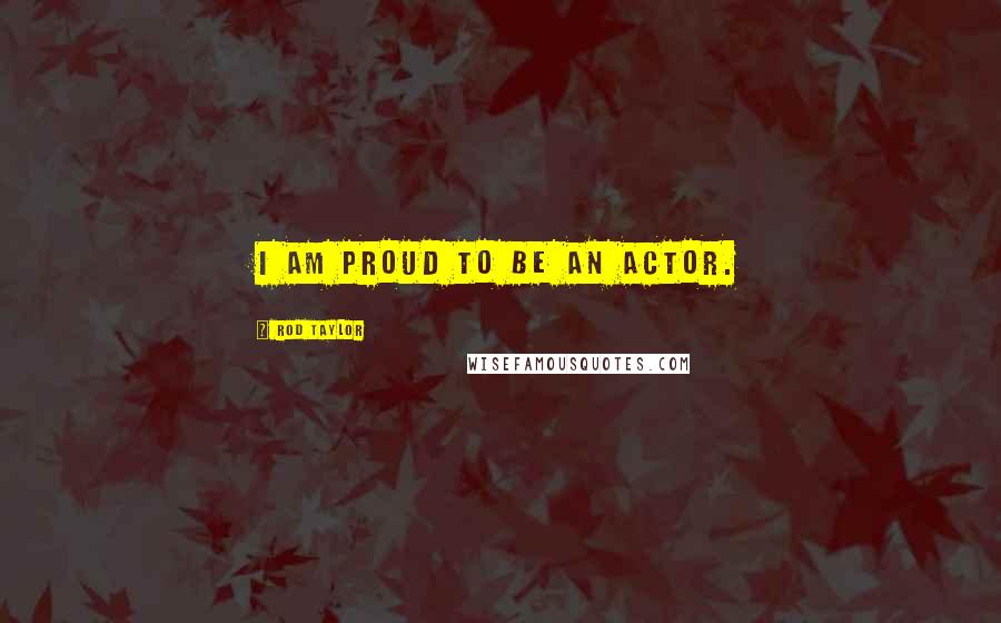 Rod Taylor Quotes: I am proud to be an actor.