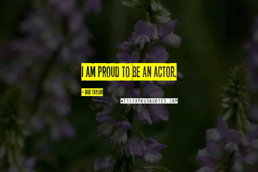 Rod Taylor Quotes: I am proud to be an actor.