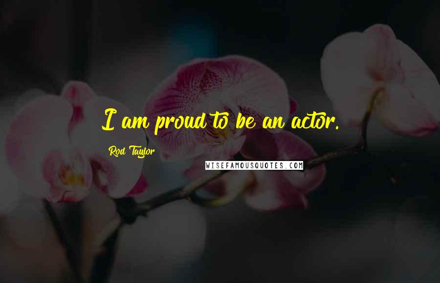 Rod Taylor Quotes: I am proud to be an actor.