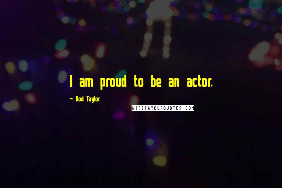 Rod Taylor Quotes: I am proud to be an actor.