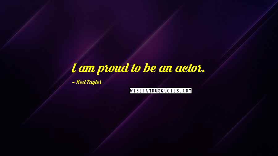 Rod Taylor Quotes: I am proud to be an actor.