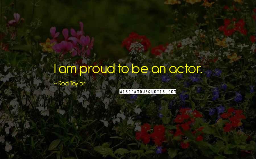 Rod Taylor Quotes: I am proud to be an actor.