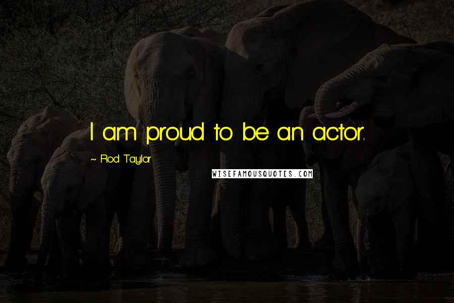 Rod Taylor Quotes: I am proud to be an actor.
