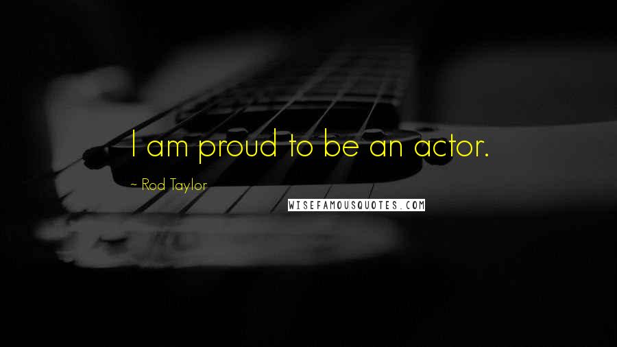 Rod Taylor Quotes: I am proud to be an actor.