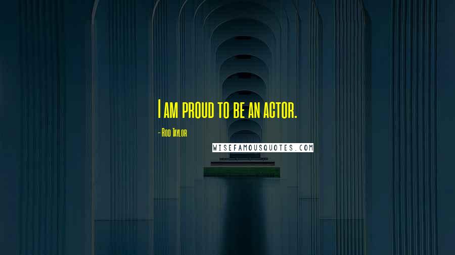 Rod Taylor Quotes: I am proud to be an actor.