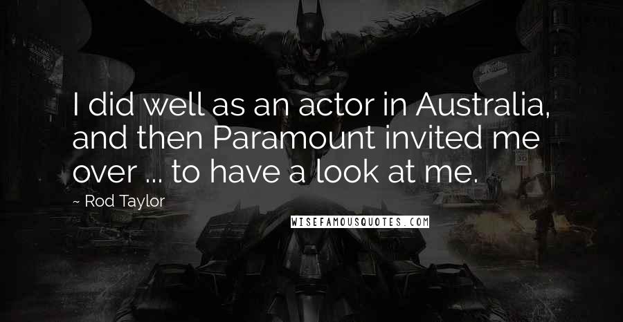 Rod Taylor Quotes: I did well as an actor in Australia, and then Paramount invited me over ... to have a look at me.