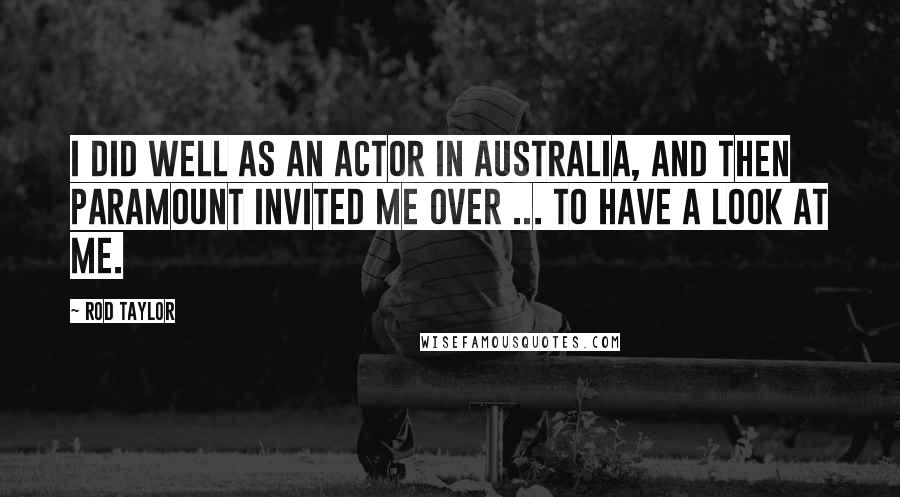 Rod Taylor Quotes: I did well as an actor in Australia, and then Paramount invited me over ... to have a look at me.