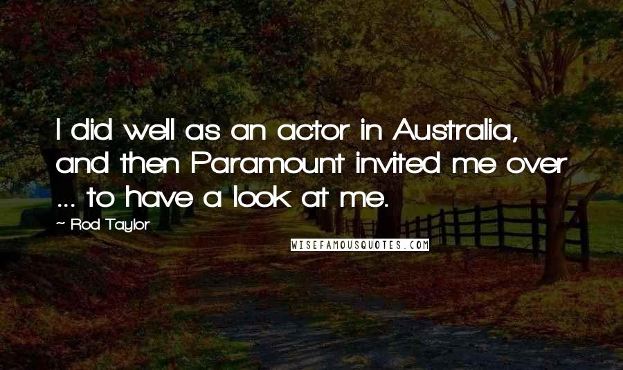 Rod Taylor Quotes: I did well as an actor in Australia, and then Paramount invited me over ... to have a look at me.