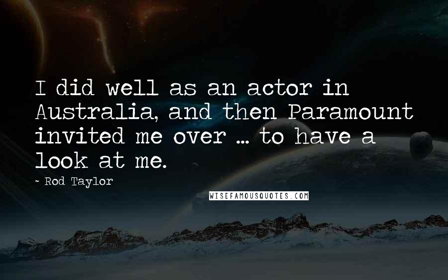 Rod Taylor Quotes: I did well as an actor in Australia, and then Paramount invited me over ... to have a look at me.