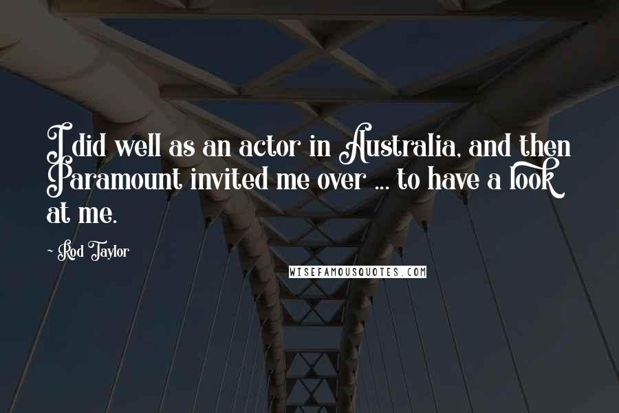 Rod Taylor Quotes: I did well as an actor in Australia, and then Paramount invited me over ... to have a look at me.