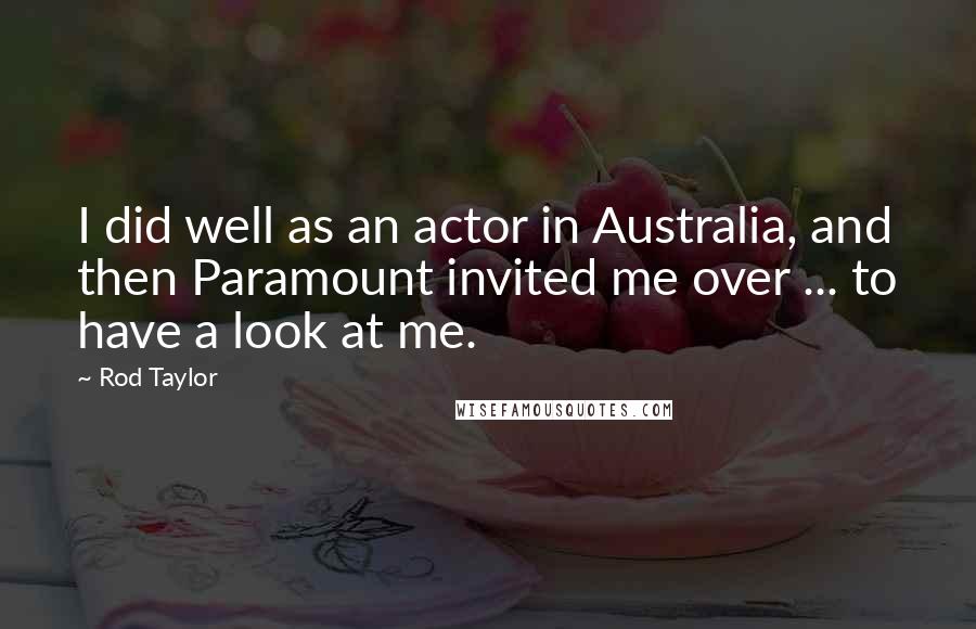 Rod Taylor Quotes: I did well as an actor in Australia, and then Paramount invited me over ... to have a look at me.