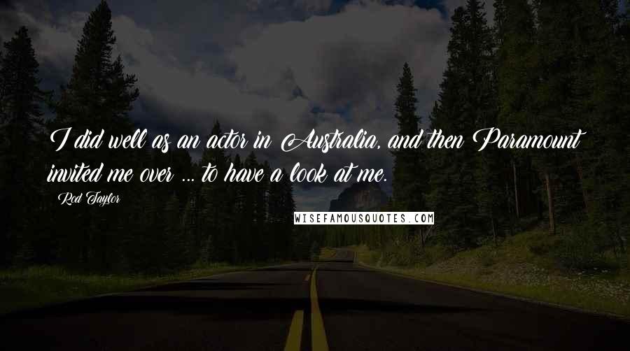 Rod Taylor Quotes: I did well as an actor in Australia, and then Paramount invited me over ... to have a look at me.