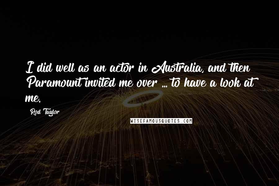 Rod Taylor Quotes: I did well as an actor in Australia, and then Paramount invited me over ... to have a look at me.