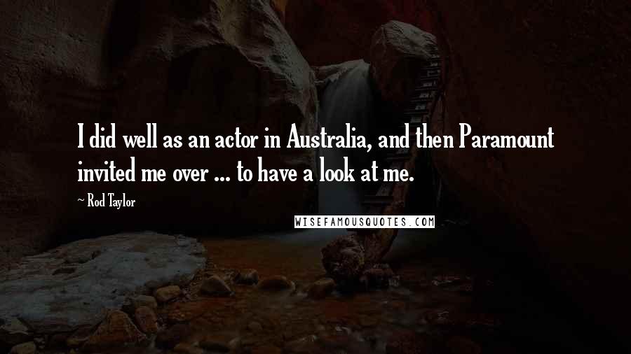 Rod Taylor Quotes: I did well as an actor in Australia, and then Paramount invited me over ... to have a look at me.