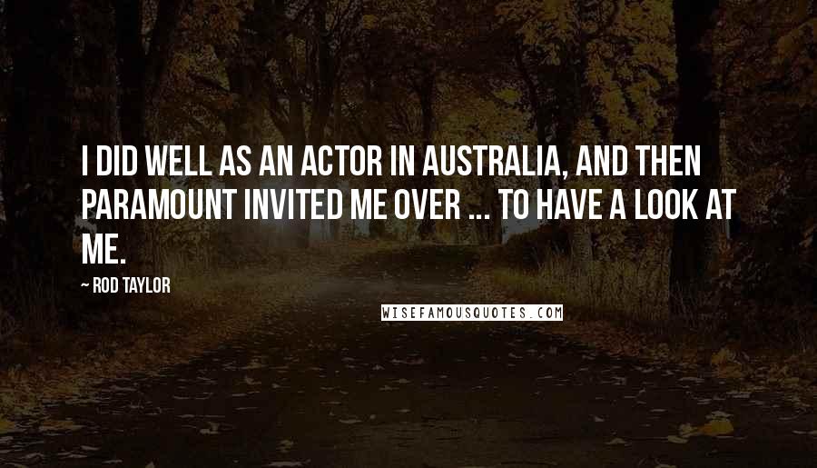 Rod Taylor Quotes: I did well as an actor in Australia, and then Paramount invited me over ... to have a look at me.