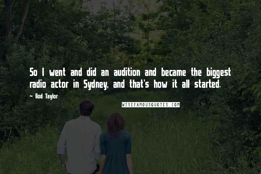 Rod Taylor Quotes: So I went and did an audition and became the biggest radio actor in Sydney, and that's how it all started.