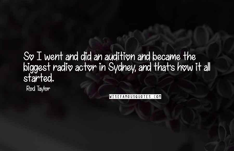 Rod Taylor Quotes: So I went and did an audition and became the biggest radio actor in Sydney, and that's how it all started.