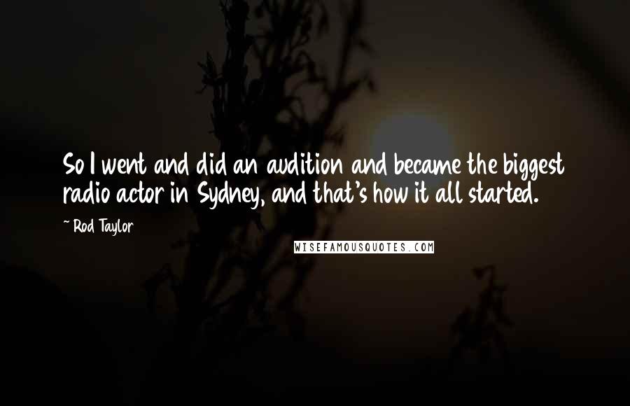 Rod Taylor Quotes: So I went and did an audition and became the biggest radio actor in Sydney, and that's how it all started.