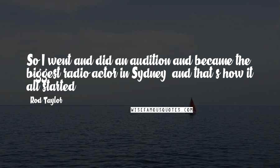 Rod Taylor Quotes: So I went and did an audition and became the biggest radio actor in Sydney, and that's how it all started.