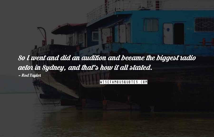 Rod Taylor Quotes: So I went and did an audition and became the biggest radio actor in Sydney, and that's how it all started.