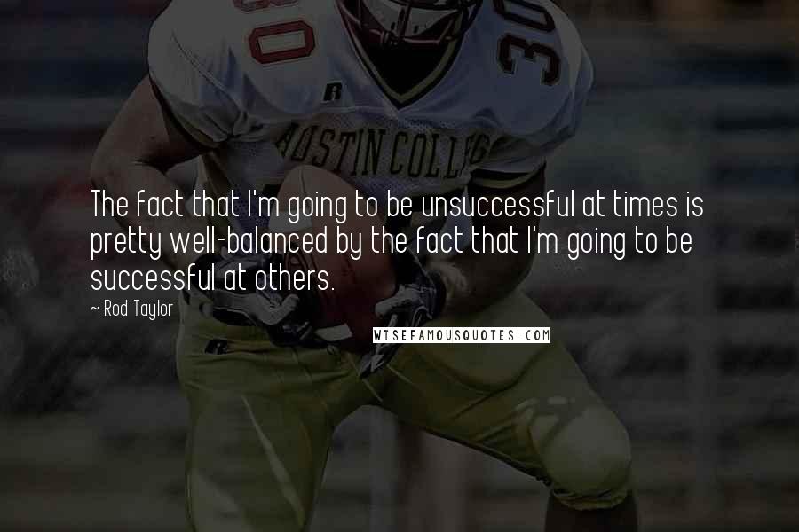 Rod Taylor Quotes: The fact that I'm going to be unsuccessful at times is pretty well-balanced by the fact that I'm going to be successful at others.