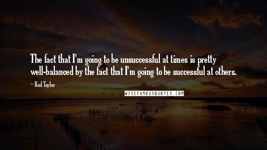 Rod Taylor Quotes: The fact that I'm going to be unsuccessful at times is pretty well-balanced by the fact that I'm going to be successful at others.