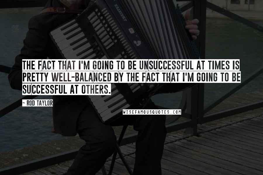 Rod Taylor Quotes: The fact that I'm going to be unsuccessful at times is pretty well-balanced by the fact that I'm going to be successful at others.