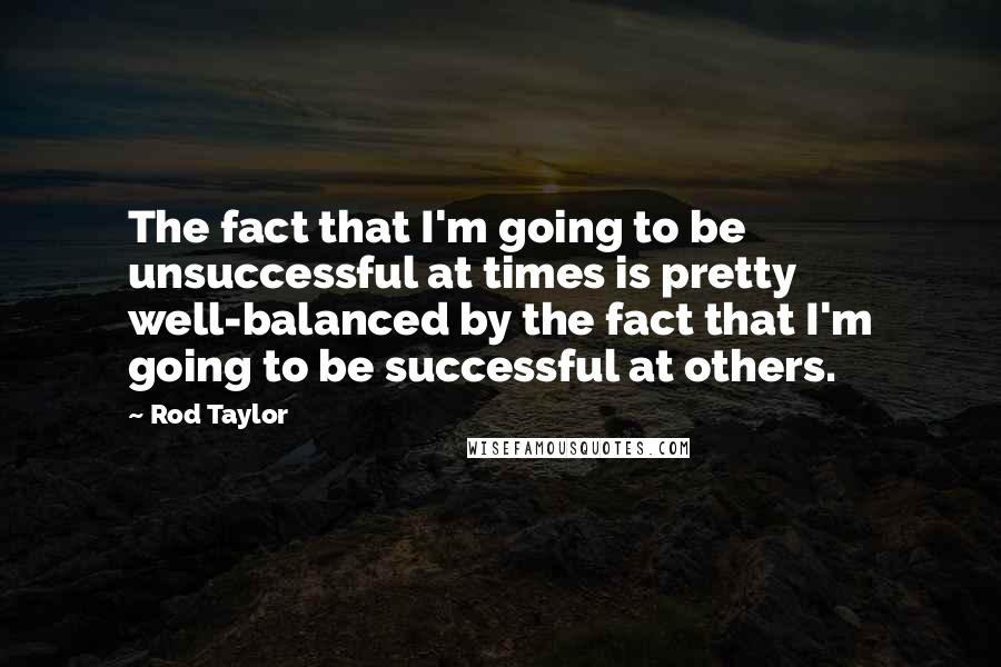 Rod Taylor Quotes: The fact that I'm going to be unsuccessful at times is pretty well-balanced by the fact that I'm going to be successful at others.