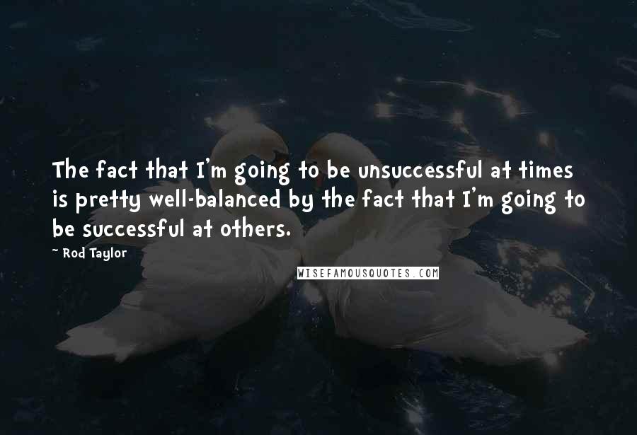 Rod Taylor Quotes: The fact that I'm going to be unsuccessful at times is pretty well-balanced by the fact that I'm going to be successful at others.