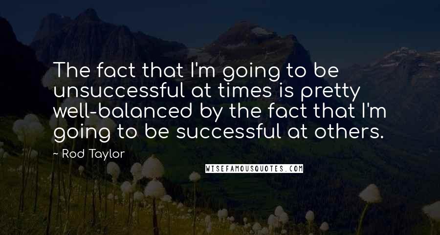 Rod Taylor Quotes: The fact that I'm going to be unsuccessful at times is pretty well-balanced by the fact that I'm going to be successful at others.