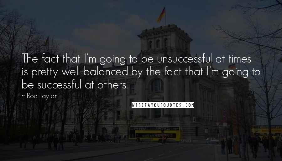 Rod Taylor Quotes: The fact that I'm going to be unsuccessful at times is pretty well-balanced by the fact that I'm going to be successful at others.