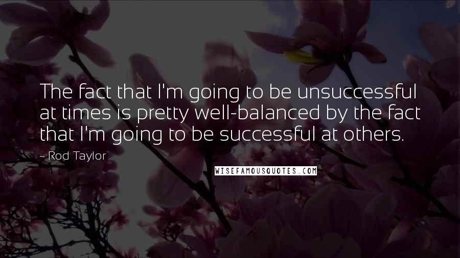 Rod Taylor Quotes: The fact that I'm going to be unsuccessful at times is pretty well-balanced by the fact that I'm going to be successful at others.