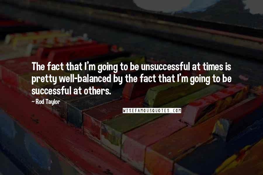 Rod Taylor Quotes: The fact that I'm going to be unsuccessful at times is pretty well-balanced by the fact that I'm going to be successful at others.